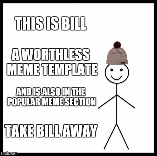 Be Like Bill Meme | THIS IS BILL; A WORTHLESS MEME TEMPLATE; AND IS ALSO IN THE POPULAR MEME SECTION; TAKE BILL AWAY | image tagged in memes,be like bill | made w/ Imgflip meme maker