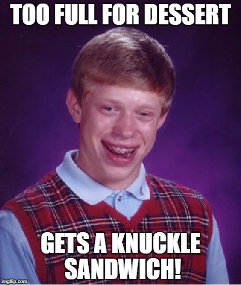 Bad Luck Brian Meme | TOO FULL FOR DESSERT GETS A KNUCKLE SANDWICH! | image tagged in memes,bad luck brian | made w/ Imgflip meme maker
