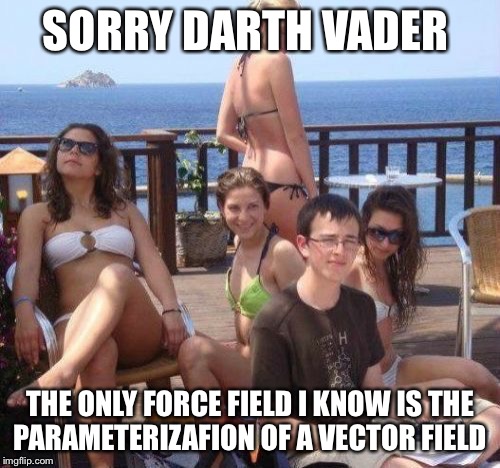 The connection between Star Wars and Multivariable Calculus  | SORRY DARTH VADER; THE ONLY FORCE FIELD I KNOW IS THE PARAMETERIZAFION OF A VECTOR FIELD | image tagged in memes,priority peter | made w/ Imgflip meme maker