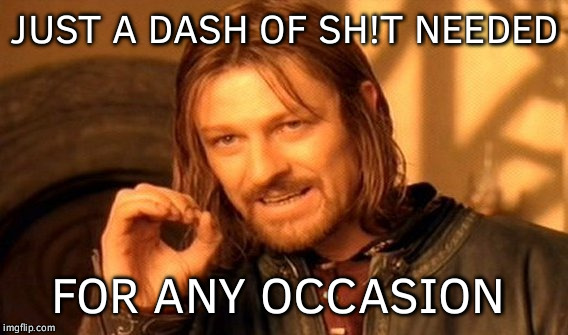 One Does Not Simply Meme | JUST A DASH OF SH!T NEEDED FOR ANY OCCASION | image tagged in memes,one does not simply | made w/ Imgflip meme maker