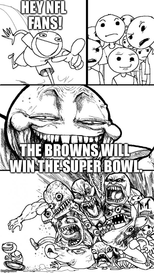 Hey Internet Meme | HEY NFL FANS! THE BROWNS WILL WIN THE SUPER BOWL. | image tagged in memes,hey internet | made w/ Imgflip meme maker