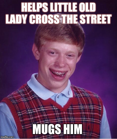 Bad Luck Brian Meme | HELPS LITTLE OLD LADY CROSS THE STREET; MUGS HIM | image tagged in memes,bad luck brian | made w/ Imgflip meme maker