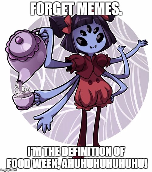 Food Week Nov. 29-Dec. 5 A TruMooCeral Event. | FORGET MEMES. I'M THE DEFINITION OF FOOD WEEK, AHUHUHUHUHUHU! | image tagged in muffet | made w/ Imgflip meme maker