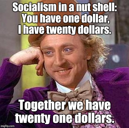 Creepy Condescending Wonka Meme | Socialism in a nut shell: You have one dollar, I have twenty dollars. Together we have twenty one dollars. | image tagged in memes,creepy condescending wonka | made w/ Imgflip meme maker