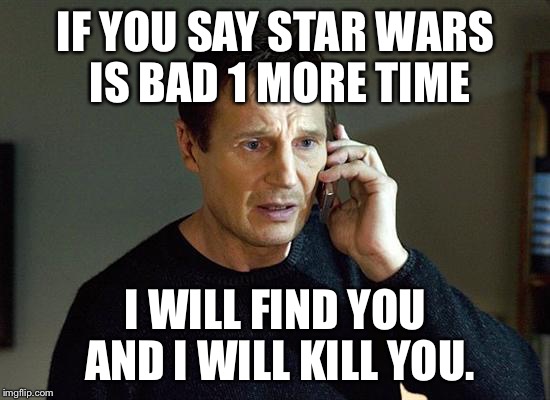 Liam Neeson Taken 2 Meme | IF YOU SAY STAR WARS IS BAD 1 MORE TIME; I WILL FIND YOU AND I WILL KILL YOU. | image tagged in memes,liam neeson taken 2 | made w/ Imgflip meme maker