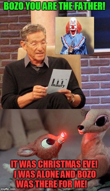 Rudolph's True Father Is Revealed!     | BOZO YOU ARE THE FATHER! IT WAS CHRISTMAS EVE! I WAS ALONE AND BOZO WAS THERE FOR ME! | image tagged in rudolph and hermie,bozo | made w/ Imgflip meme maker