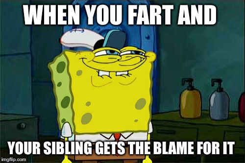 Don't You Squidward | WHEN YOU FART AND; YOUR SIBLING GETS THE BLAME FOR IT | image tagged in memes,dont you squidward | made w/ Imgflip meme maker