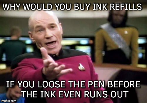 Not to mention their 3/4 the price of the new pens. | WHY WOULD YOU BUY INK REFILLS; IF YOU LOOSE THE PEN BEFORE THE INK EVEN RUNS OUT | image tagged in memes,picard wtf,lost pen | made w/ Imgflip meme maker
