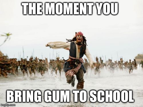 Jack Sparrow Being Chased | THE MOMENT YOU; BRING GUM TO SCHOOL | image tagged in memes,jack sparrow being chased | made w/ Imgflip meme maker