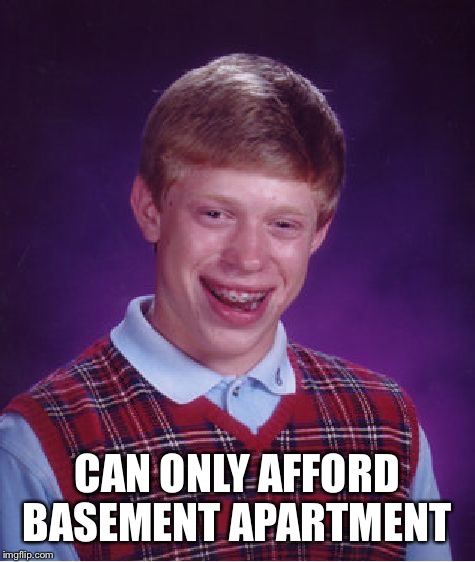 Bad Luck Brian Meme | CAN ONLY AFFORD BASEMENT APARTMENT | image tagged in memes,bad luck brian | made w/ Imgflip meme maker