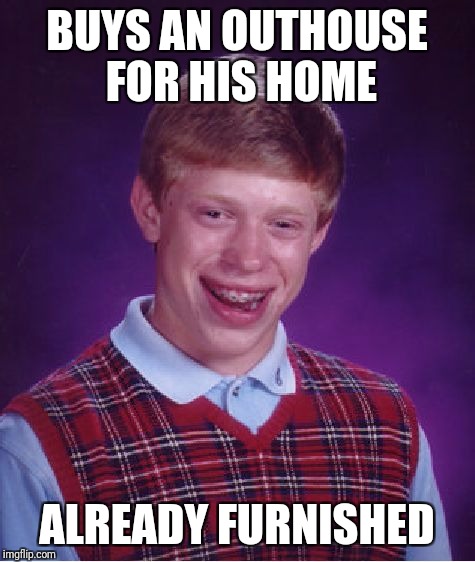 Bad Luck Brian Meme | BUYS AN OUTHOUSE FOR HIS HOME ALREADY FURNISHED | image tagged in memes,bad luck brian | made w/ Imgflip meme maker