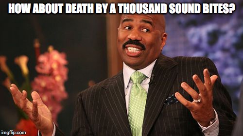 Steve Harvey Meme | HOW ABOUT DEATH BY A THOUSAND SOUND BITES? | image tagged in memes,steve harvey | made w/ Imgflip meme maker
