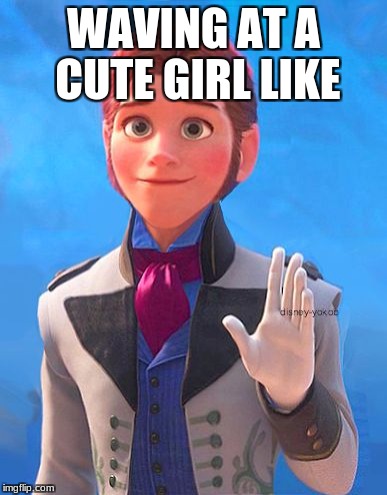 WAVING AT A CUTE GIRL LIKE | image tagged in lol | made w/ Imgflip meme maker