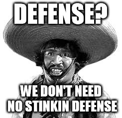 Badges we dont need no stinking badges | DEFENSE? WE DON'T NEED NO STINKIN DEFENSE | image tagged in badges we dont need no stinking badges | made w/ Imgflip meme maker