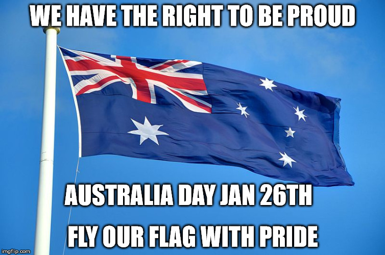 Australian Flag | WE HAVE THE RIGHT TO BE PROUD; AUSTRALIA DAY JAN 26TH; FLY OUR FLAG WITH PRIDE | image tagged in australian flag | made w/ Imgflip meme maker