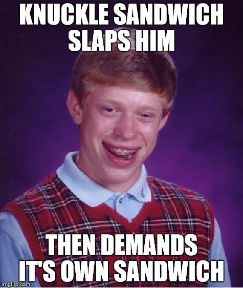Bad Luck Brian Meme | KNUCKLE SANDWICH SLAPS HIM THEN DEMANDS IT'S OWN SANDWICH | image tagged in memes,bad luck brian | made w/ Imgflip meme maker