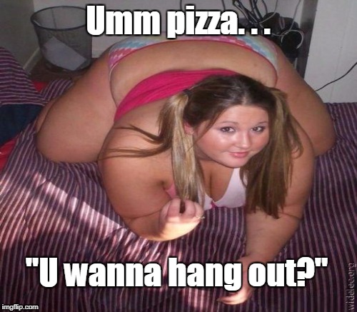 Umm pizza. . . "U wanna hang out?" | made w/ Imgflip meme maker