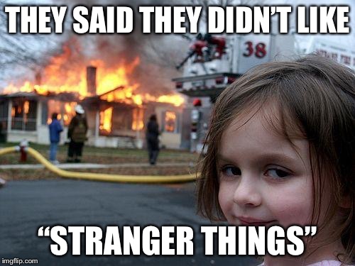 Disaster Girl Meme | THEY SAID THEY DIDN’T LIKE; “STRANGER THINGS” | image tagged in memes,disaster girl | made w/ Imgflip meme maker