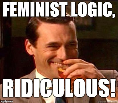 FEMINIST LOGIC, RIDICULOUS! | made w/ Imgflip meme maker
