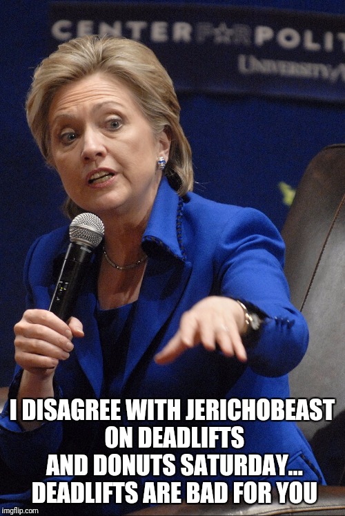 Hilary Clinton | I DISAGREE WITH JERICHOBEAST ON DEADLIFTS AND DONUTS SATURDAY... DEADLIFTS ARE BAD FOR YOU | image tagged in hilary clinton | made w/ Imgflip meme maker
