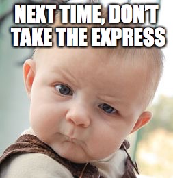 Skeptical Baby Meme | NEXT TIME, DON’T TAKE THE EXPRESS | image tagged in memes,skeptical baby | made w/ Imgflip meme maker