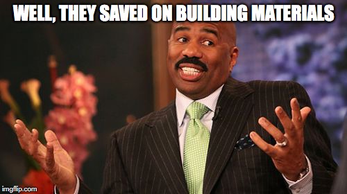 WELL, THEY SAVED ON BUILDING MATERIALS | image tagged in memes,steve harvey | made w/ Imgflip meme maker