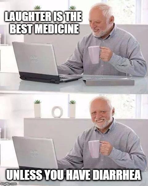 Hide the Pain Harold Meme | LAUGHTER IS THE BEST MEDICINE; UNLESS YOU HAVE DIARRHEA | image tagged in memes,hide the pain harold,laughter,diarrhea,incontinence,poop | made w/ Imgflip meme maker