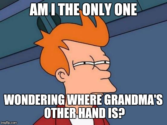Futurama Fry Meme | AM I THE ONLY ONE WONDERING WHERE GRANDMA'S OTHER HAND IS? | image tagged in memes,futurama fry | made w/ Imgflip meme maker