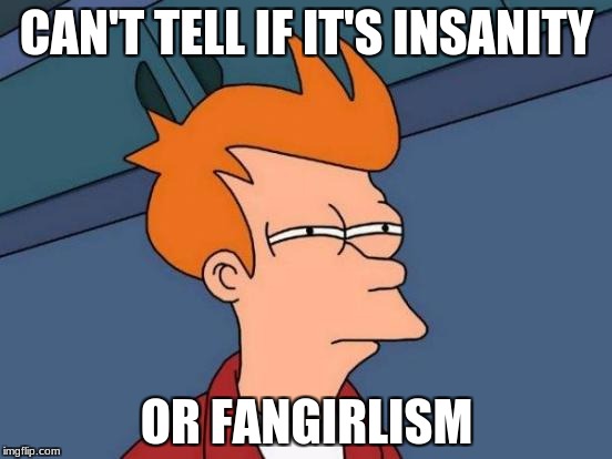 Futurama Fry | CAN'T TELL IF IT'S INSANITY; OR FANGIRLISM | image tagged in memes,futurama fry | made w/ Imgflip meme maker