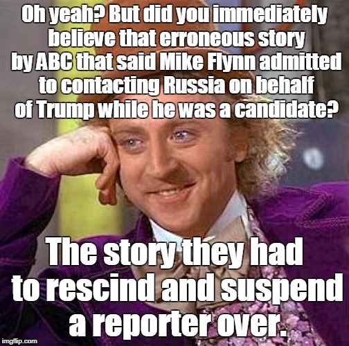 Creepy Condescending Wonka Meme | Oh yeah? But did you immediately believe that erroneous story by ABC that said Mike Flynn admitted to contacting Russia on behalf of Trump w | image tagged in memes,creepy condescending wonka | made w/ Imgflip meme maker