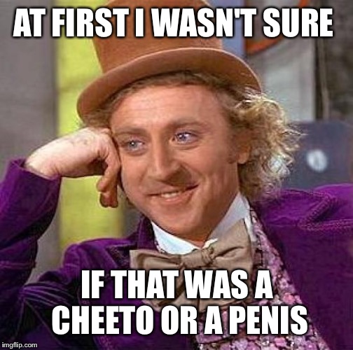Creepy Condescending Wonka Meme | AT FIRST I WASN'T SURE IF THAT WAS A CHEETO OR A P**IS | image tagged in memes,creepy condescending wonka | made w/ Imgflip meme maker