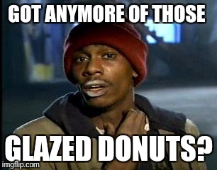 Y'all Got Any More Of That Meme | GOT ANYMORE OF THOSE; GLAZED DONUTS? | image tagged in memes,yall got any more of | made w/ Imgflip meme maker