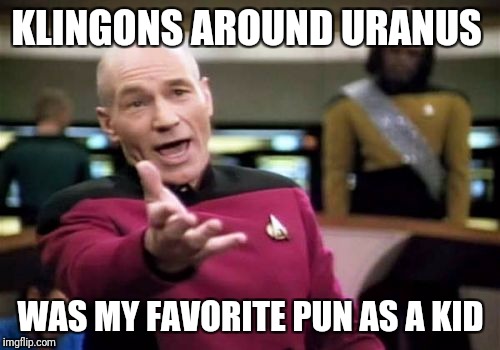 Picard Wtf Meme | KLINGONS AROUND URANUS WAS MY FAVORITE PUN AS A KID | image tagged in memes,picard wtf | made w/ Imgflip meme maker
