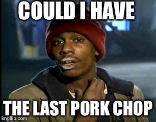 Y'all Got Any More Of That Meme | COULD I HAVE THE LAST PORK CHOP | image tagged in memes,yall got any more of | made w/ Imgflip meme maker