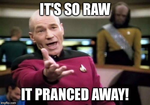 Picard Wtf Meme | IT'S SO RAW IT PRANCED AWAY! | image tagged in memes,picard wtf | made w/ Imgflip meme maker