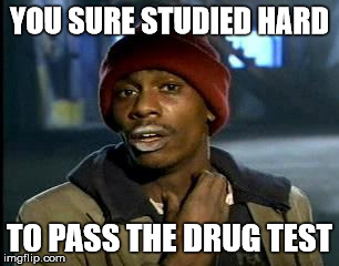 Y'all Got Any More Of That Meme | YOU SURE STUDIED HARD TO PASS THE DRUG TEST | image tagged in memes,yall got any more of | made w/ Imgflip meme maker