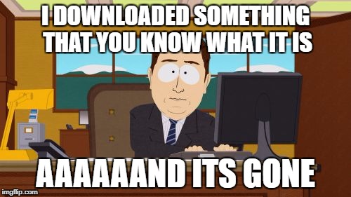 Aaaaand Its Gone | I DOWNLOADED SOMETHING THAT YOU KNOW WHAT IT IS; AAAAAAND ITS GONE | image tagged in memes,aaaaand its gone | made w/ Imgflip meme maker