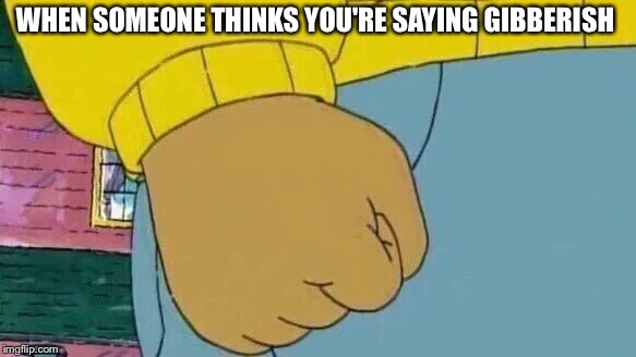 Arthur Fist | WHEN SOMEONE THINKS YOU'RE SAYING GIBBERISH | image tagged in memes,arthur fist | made w/ Imgflip meme maker