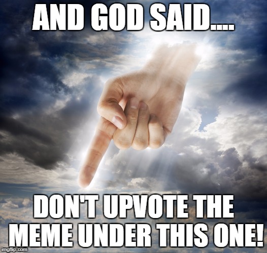 God Games | AND GOD SAID.... DON'T UPVOTE THE MEME UNDER THIS ONE! | image tagged in god,religion,upvote | made w/ Imgflip meme maker