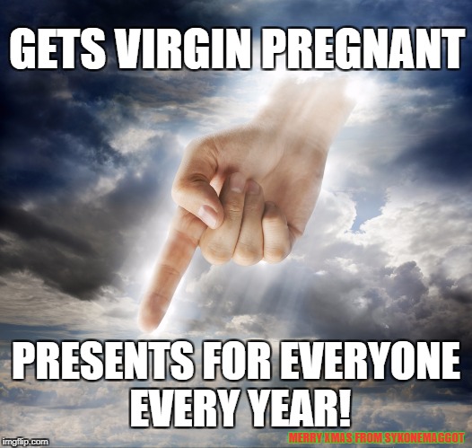 God Games | GETS VIRGIN PREGNANT; PRESENTS FOR EVERYONE EVERY YEAR! MERRY XMAS FROM SYKONEMAGGOT | image tagged in god,religion,virgin,christmas,xmas,presents | made w/ Imgflip meme maker