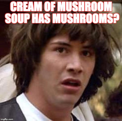 Conspiracy Keanu Meme | CREAM OF MUSHROOM SOUP HAS MUSHROOMS? | image tagged in memes,conspiracy keanu | made w/ Imgflip meme maker