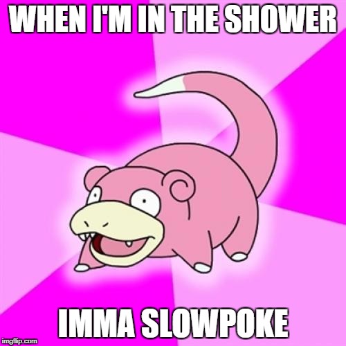Slowpoke Meme | WHEN I'M IN THE SHOWER; IMMA SLOWPOKE | image tagged in memes,slowpoke | made w/ Imgflip meme maker