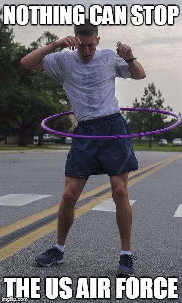 Not Even Hula Hoops | NOTHING CAN STOP; THE US AIR FORCE | image tagged in usaf,hula hoop,military,air force,airman | made w/ Imgflip meme maker