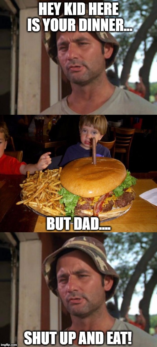 Food week and unlucky kid :D | HEY KID HERE IS YOUR DINNER... BUT DAD.... SHUT UP AND EAT! | image tagged in so i got that goin for me which is nice,food week nov 29 - dec 5,meme,kids,burger,good luck | made w/ Imgflip meme maker