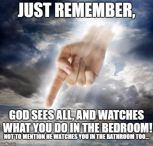 God Games | JUST REMEMBER, GOD SEES ALL, AND WATCHES WHAT YOU DO IN THE BEDROOM! NOT TO MENTION HE WATCHES YOU IN THE BATHROOM TOO... | image tagged in god,religion,stalker,perv,watching | made w/ Imgflip meme maker