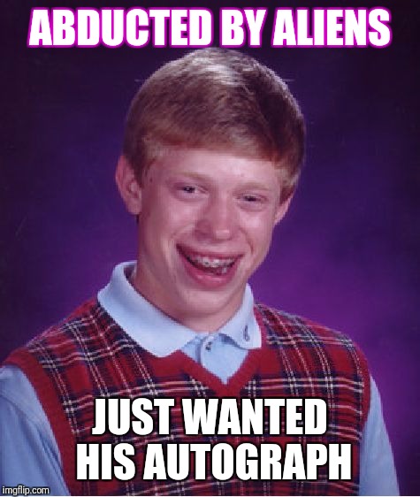Bad Luck Brian | ABDUCTED BY ALIENS; JUST WANTED HIS AUTOGRAPH | image tagged in memes,bad luck brian | made w/ Imgflip meme maker