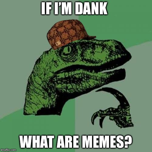 Philosoraptor Meme | IF I’M DANK; WHAT ARE MEMES? | image tagged in memes,philosoraptor,scumbag | made w/ Imgflip meme maker