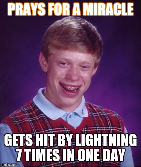 Bad Luck Brian | PRAYS FOR A MIRACLE; GETS HIT BY LIGHTNING 7 TIMES IN ONE DAY | image tagged in memes,bad luck brian | made w/ Imgflip meme maker