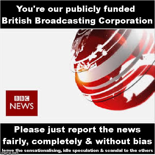 BBC  - please report the news fairly, completely & without bias | image tagged in bbc,bbc bias,brexit | made w/ Imgflip meme maker