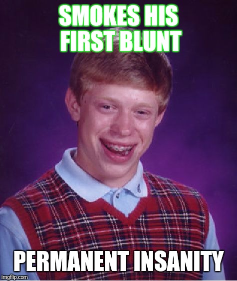 Bad Luck Brian | SMOKES HIS FIRST BLUNT; PERMANENT INSANITY | image tagged in memes,bad luck brian | made w/ Imgflip meme maker